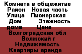 Комната в общежитие › Район ­ Новая часть › Улица ­ Пионерская  › Дом ­ 47 › Этажность дома ­ 5 › Цена ­ 5 000 - Волгоградская обл., Волжский г. Недвижимость » Квартиры аренда   . Волгоградская обл.